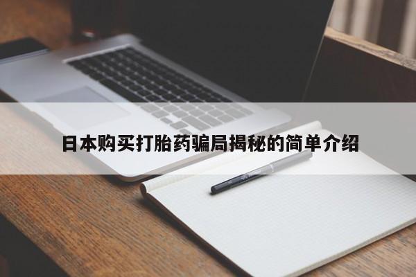 缅甸私人打胎药哪里有卖日本购买打胎药骗局揭秘的简单介绍