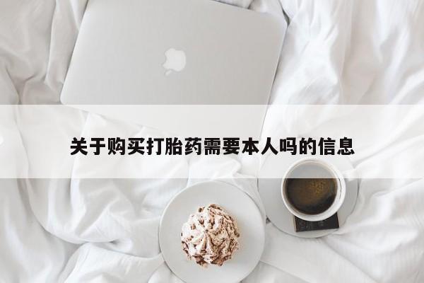 缅甸私人打胎药哪里有卖关于购买打胎药需要本人吗的信息