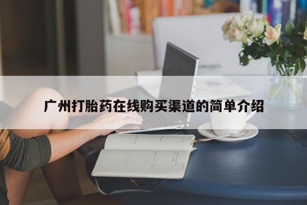 缅甸私人打胎药哪里有卖广州打胎药在线购买渠道的简单介绍