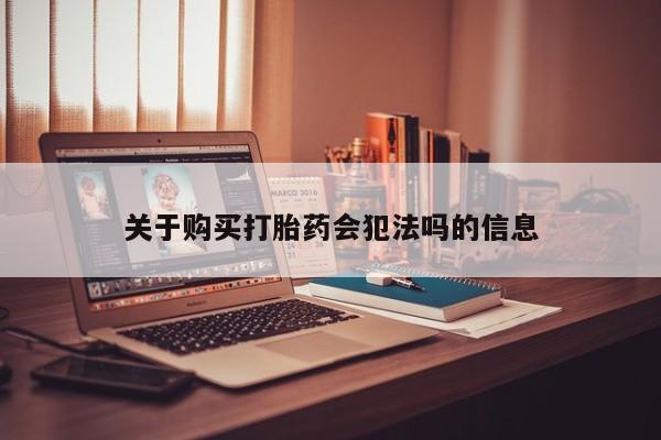 缅甸私人打胎药哪里有卖关于购买打胎药会犯法吗的信息