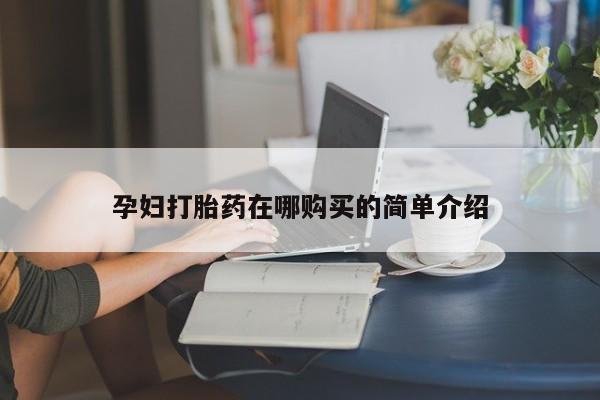 缅甸私人打胎药哪里有卖孕妇打胎药在哪购买的简单介绍