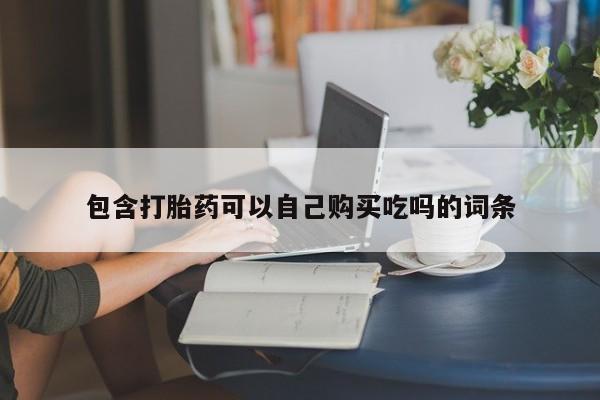 缅甸私人打胎药哪里有卖包含打胎药可以自己购买吃吗的词条