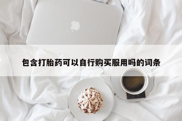 缅甸私人打胎药哪里有卖包含打胎药可以自行购买服用吗的词条