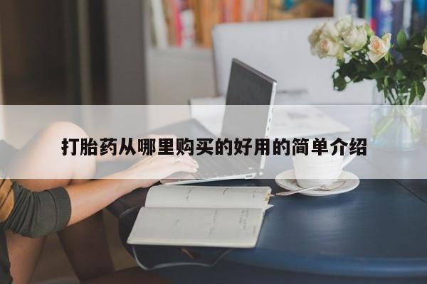 缅甸私人打胎药哪里有卖打胎药从哪里购买的好用的简单介绍