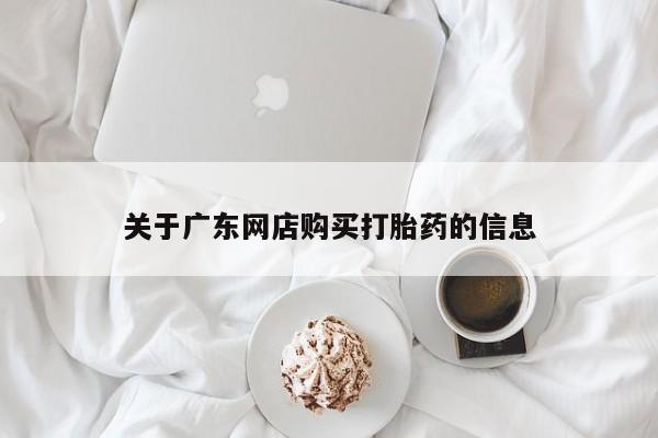 缅甸私人打胎药哪里有卖关于广东网店购买打胎药的信息