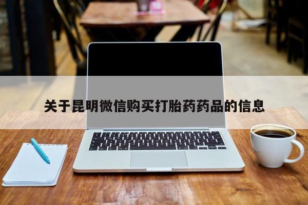 缅甸私人打胎药哪里有卖关于昆明微信购买打胎药药品的信息