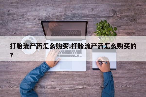 缅甸私人打胎药哪里有卖打胎流产药怎么购买.打胎流产药怎么购买的？