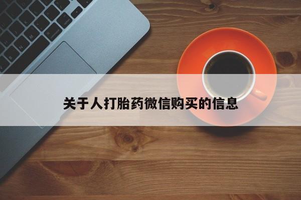 缅甸私人打胎药哪里有卖关于人打胎药微信购买的信息