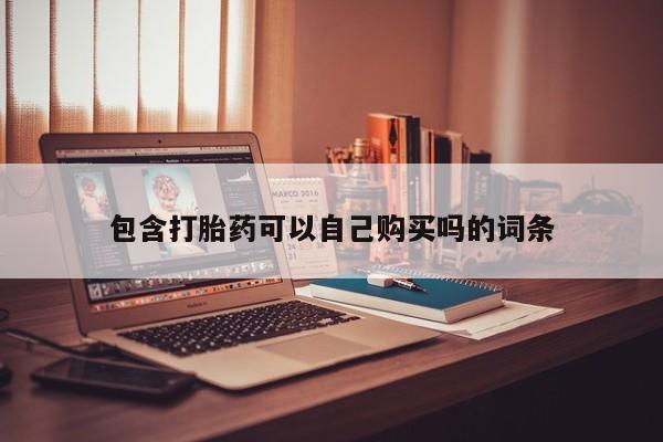 缅甸私人打胎药哪里有卖包含打胎药可以自己购买吗的词条