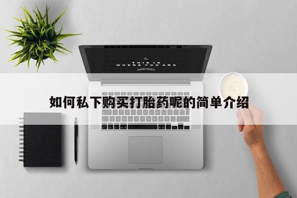 缅甸私人打胎药哪里有卖如何私下购买打胎药呢的简单介绍
