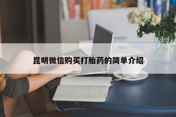 缅甸私人打胎药哪里有卖昆明微信购买打胎药的简单介绍