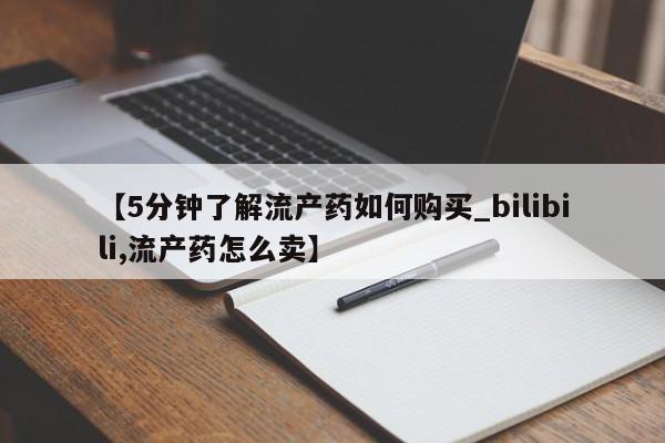 缅甸私人打胎药哪里有卖【5分钟了解流产药如何购买_bilibili,流产药怎么卖】